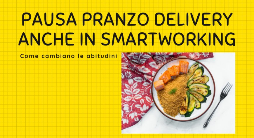 Pausa pranzo delivery anche in smartworking. Come cambiano le abitudini