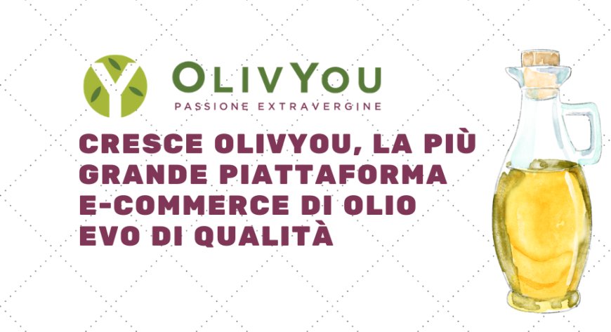 Cresce OlivYou, la più grande piattaforma e-commerce di olio evo di qualità