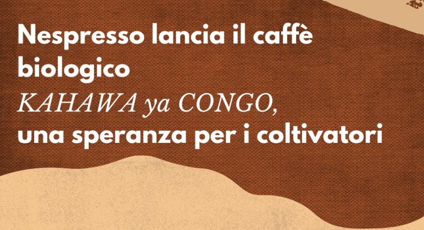 Nespresso lancia il caffè biologico KAHAWA ya CONGO, una speranza per i coltivatori