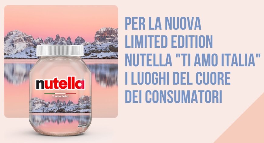 Per la nuova limited edition Nutella "Ti Amo Italia" i luoghi del cuore dei consumatori
