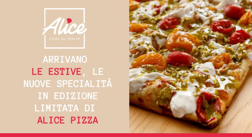 Arrivano Le Estive, le nuove specialità in edizione limitata di Alice Pizza