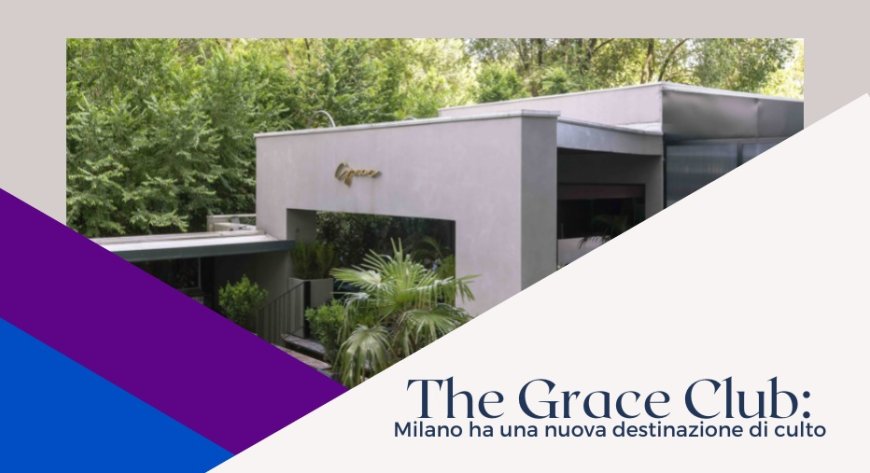 The Grace Club: Milano ha una nuova destinazione di culto