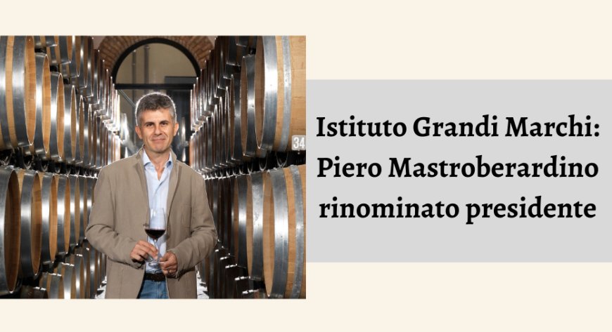 Istituto Grandi Marchi: Piero Mastroberardino rinominato presidente