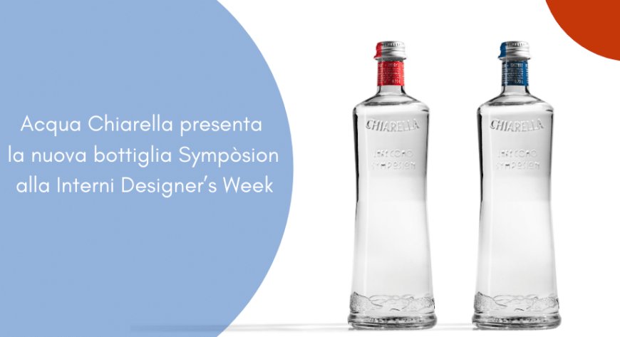 Acqua Chiarella presenta la nuova bottiglia Sympòsion alla Interni Designer’s Week
