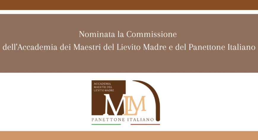 Nominata la Commissione dell'Accademia dei Maestri del Lievito Madre e del Panettone Italiano
