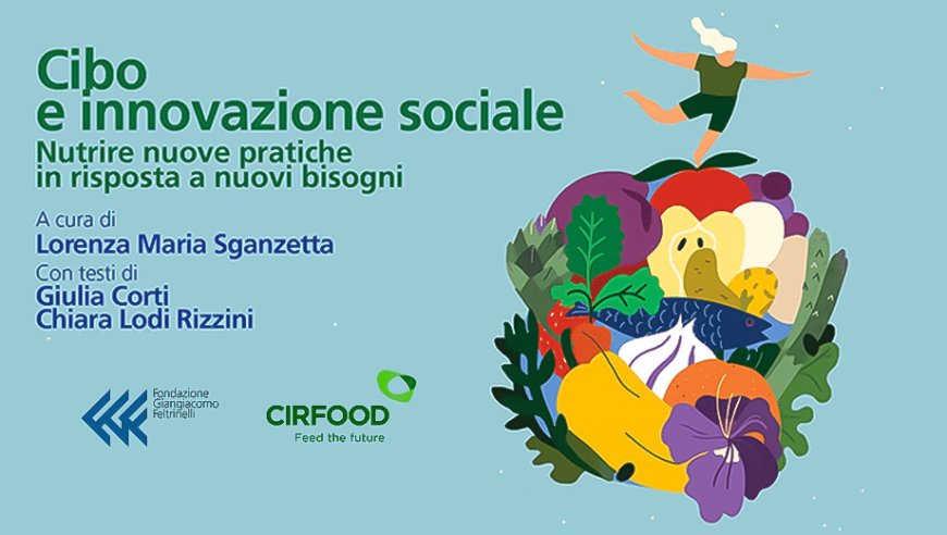 Cirfood e Fondazione Feltrinelli presentano "Cibo e Innovazione Sociale": percorso su temi sociali, alimentari e ambientali