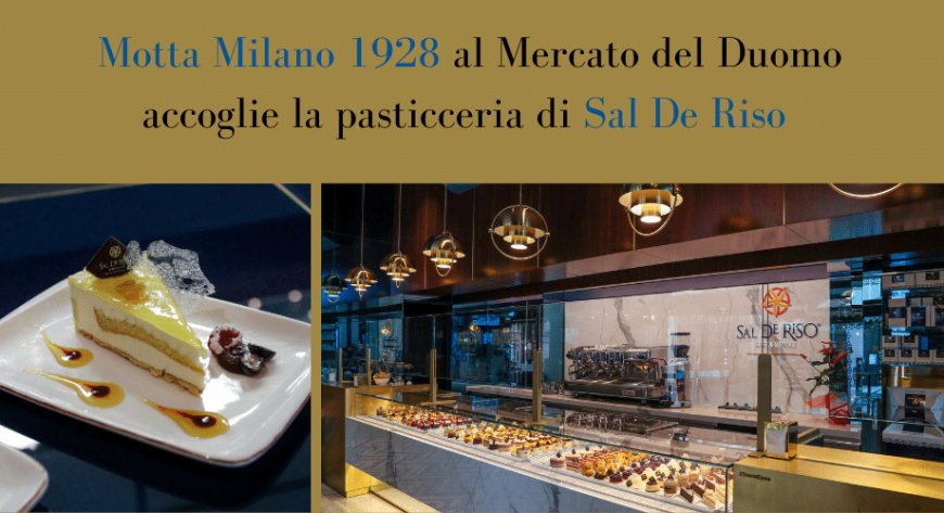 Motta Milano 1928 al Mercato del Duomo accoglie la pasticceria di Sal De Riso