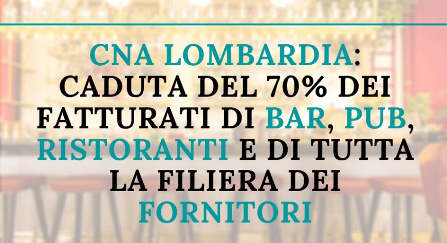 CNA Alimentare Lombardia denuncia per bar, ristoranti e fornitori un crollo di fatturato del 70%