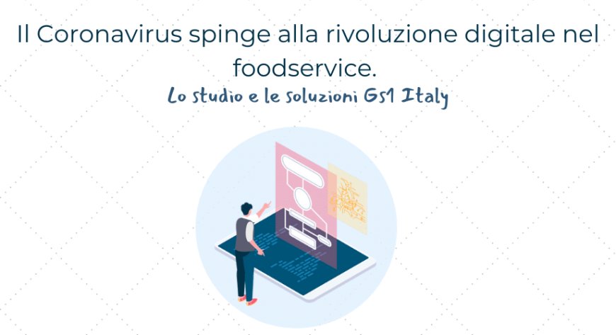 Il Coronavirus spinge alla rivoluzione digitale nel foodservice. Lo studio e le soluzioni Gs1 Italy