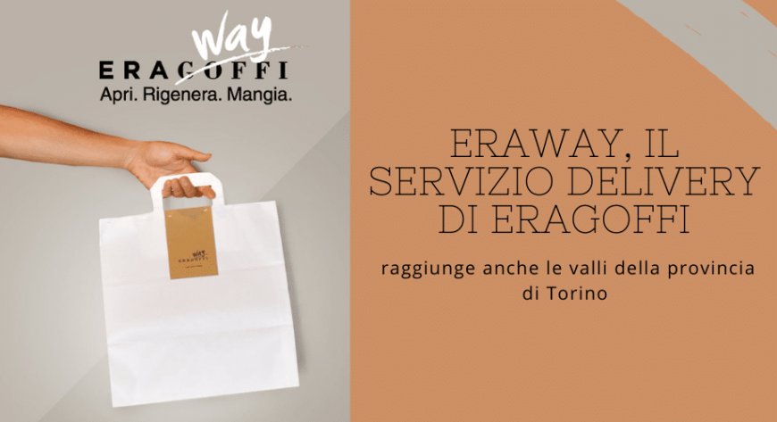 Eraway, il servizio delivery di EraGoffi raggiunge anche le valli della provincia di Torino
