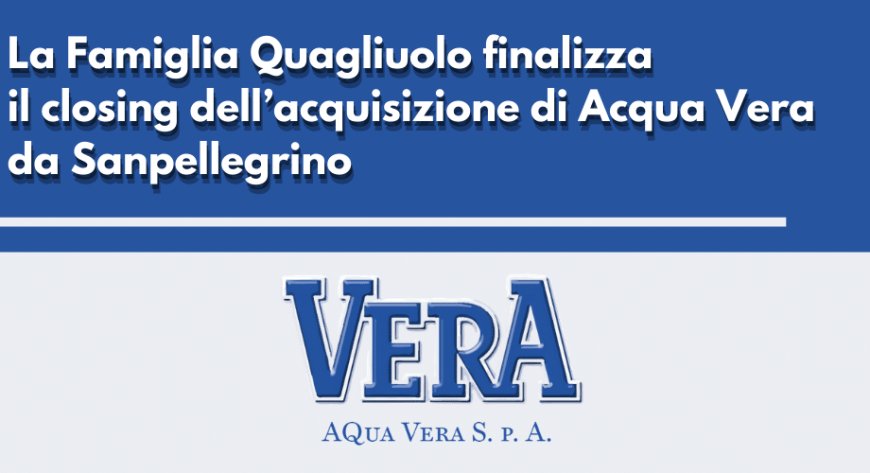 La Famiglia Quagliuolo finalizza il closing dell’acquisizione di Acqua Vera da Sanpellegrino