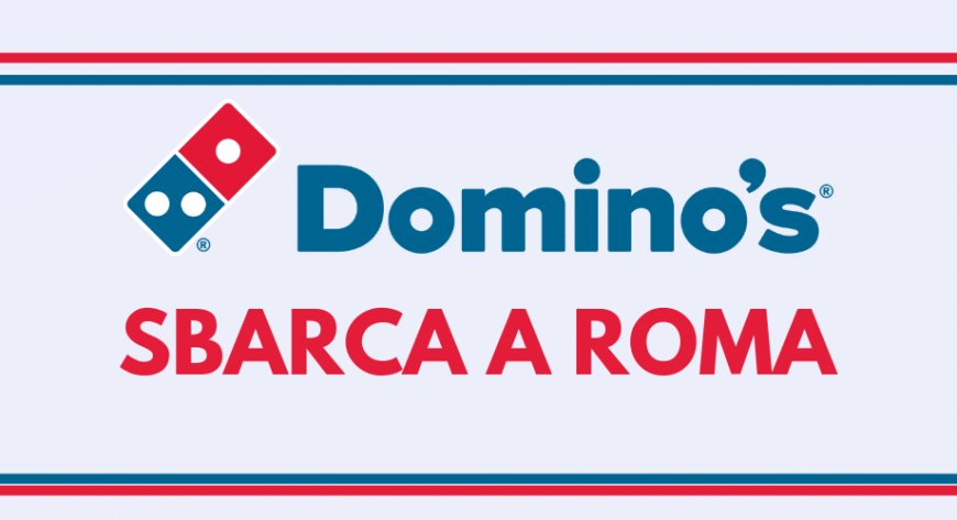 Domino’s Pizza sbarca a Roma