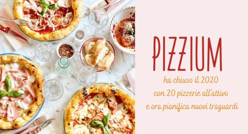 Pizzium chiude il 2020 con 20 pizzerie all'attivo e ora pianifica nuovi traguardi