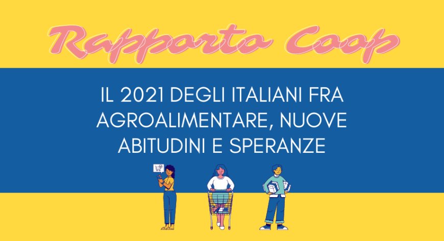 Rapporto Coop: il 2021 degli italiani fra agroalimentare, nuove abitudini e speranze