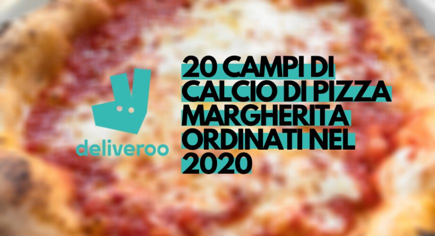 Deliveroo: 20 campi di calcio di Pizza Margherita ordinati nel 2020