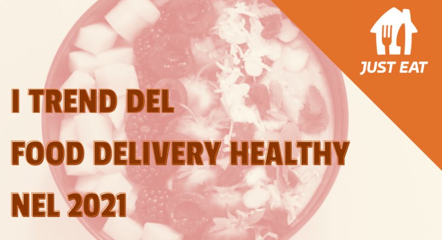 Just Eat: i trend del food delivery healthy nel 2021