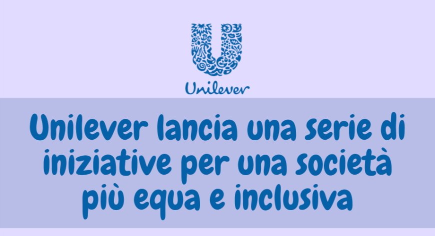 Unilever lancia una serie di iniziative per una società più equa e inclusiva