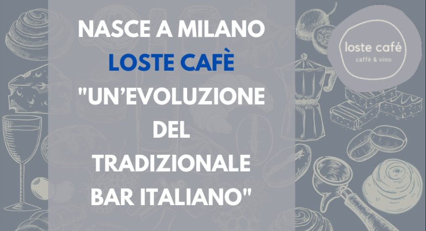Nasce a Milano loste cafè: "un’evoluzione del tradizionale bar italiano"