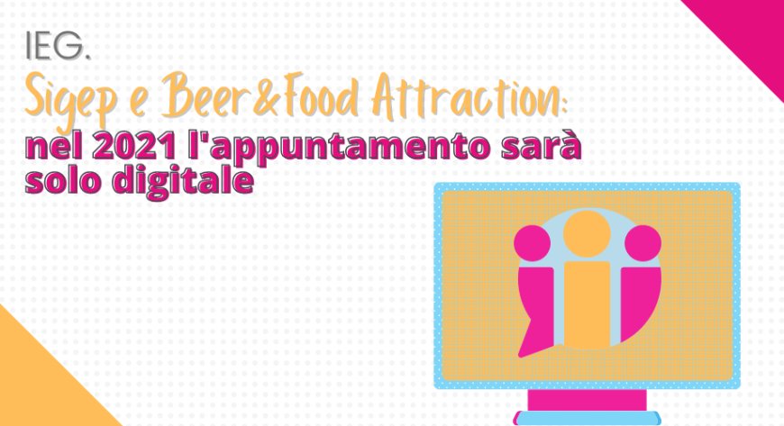 IEG. Sigep e Beer&Food Attraction: nel 2021 l'appuntamento sarà solo digitale