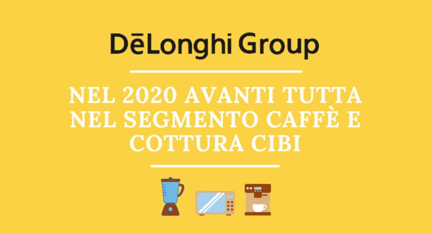 Gruppo De' Longhi: nel 2020 avanti tutta nel segmento caffè e cottura cibi