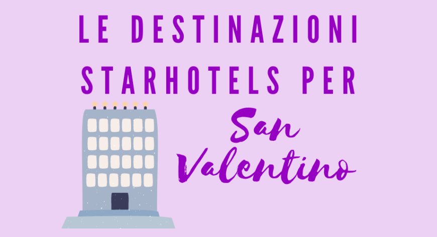 Le destinazioni Starhotels per San Valentino
