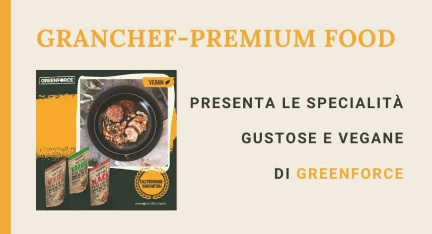 GranChef-Premium Food presenta le specialità gustose e vegane di Greenforce