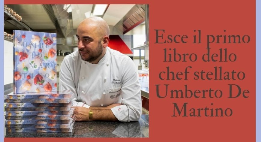 Esce il primo libro dello chef stellato Umberto De Martino