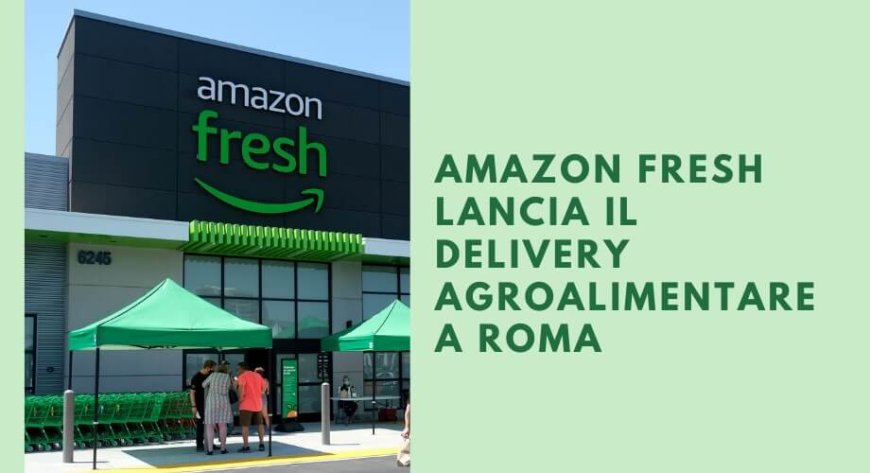Amazon Fresh lancia il delivery agroalimentare a Roma