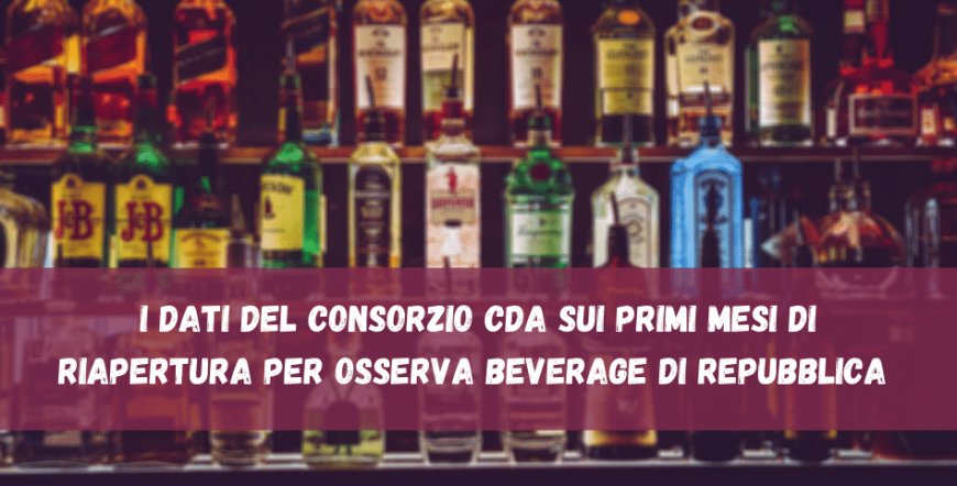 I dati del Consorzio CDA sui primi mesi di riapertura per Osserva Beverage di Repubblica