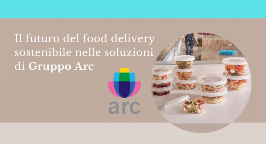 Il futuro del food delivery sostenibile nelle soluzioni di Gruppo Arc