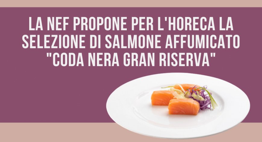 La Nef propone per l'Horeca la selezione di salmone affumicato "Coda Nera Gran Riserva"