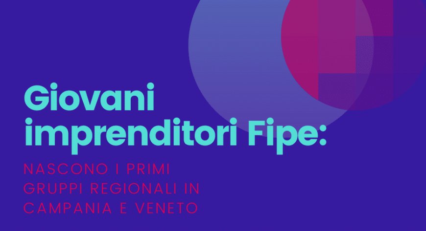 Giovani imprenditori Fipe: nascono i primi gruppi regionali in Campania e Veneto