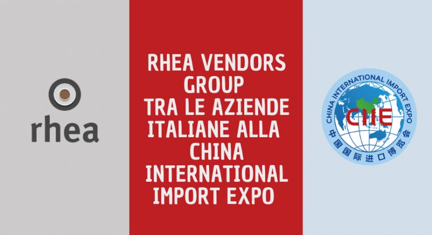 Rhea Vendors Group tra le aziende italiane alla China International Import Expo