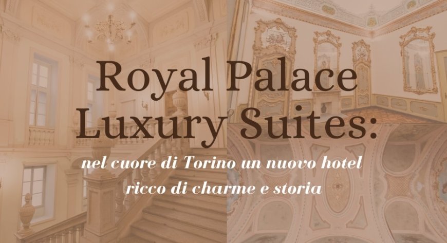 Royal Palace Luxury Suites: nel cuore di Torino un nuovo hotel ricco di charme e storia