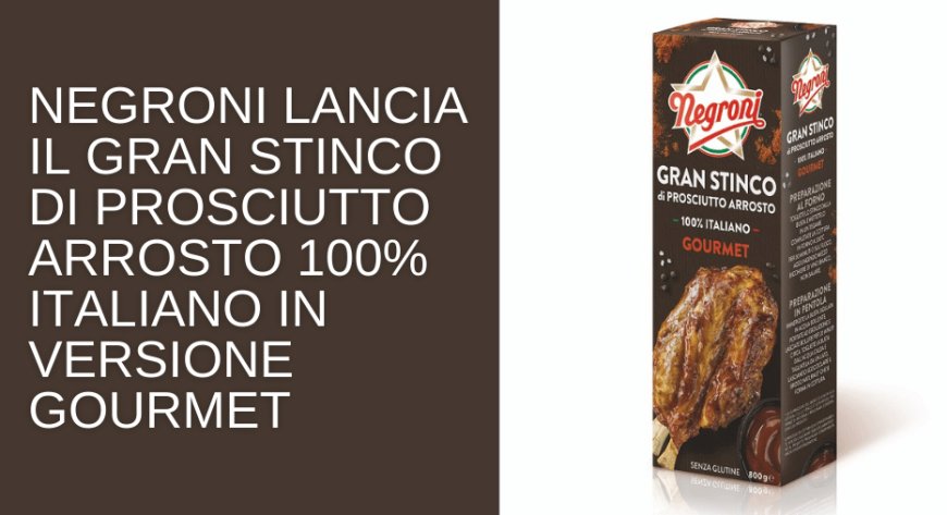 Negroni lancia il Gran Stinco di Prosciutto arrosto 100% italiano in versione gourmet