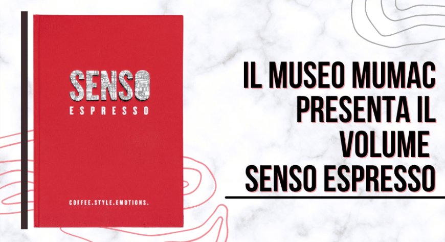 Il Museo MUMAC presenta il volume Senso Espresso