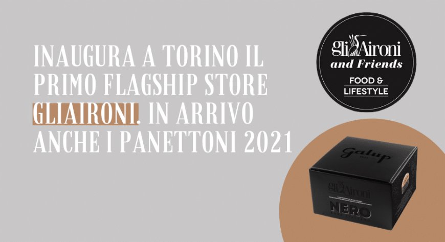 Inaugura a Torino il primo flagship store gliAironi. In arrivo anche i panettoni 2021