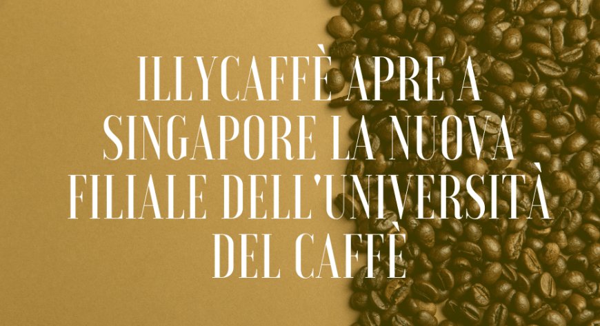 illycaffè apre a Singapore la nuova filiale dell'Università del Caffè