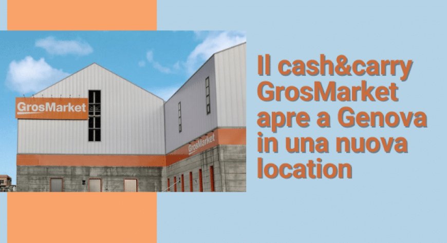 Il cash&carry GrosMarket apre a Genova in una nuova location