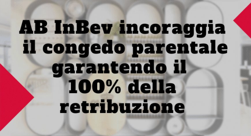 AB InBev incoraggia il congedo parentale garantendo il 100% della retribuzione