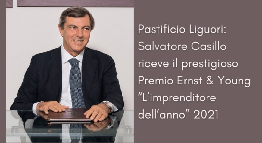 Pastificio Liguori: Salvatore Casillo riceve il prestigioso Premio Ernst & Young “L’imprenditore dell’anno” 2021