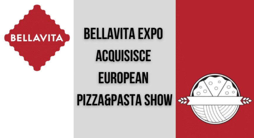 Bellavita Expo acquisisce European Pizza&Pasta Show