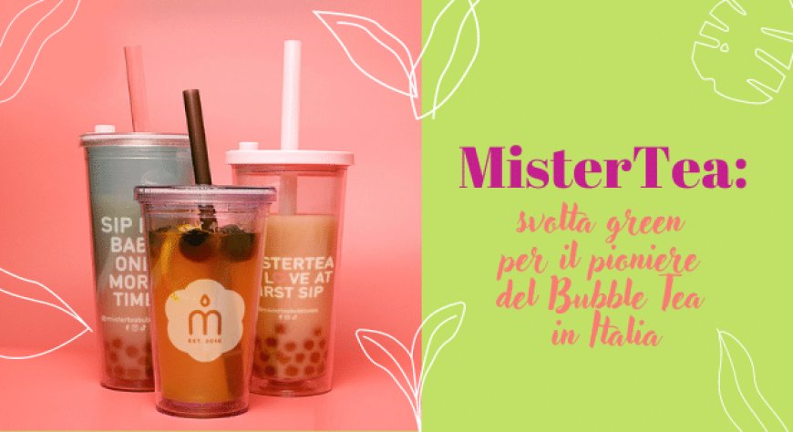 MisterTea: svolta green per il pioniere del Bubble Tea in Italia