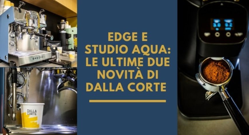Edge e Studio Aqua: le ultime due novità di Dalla Corte