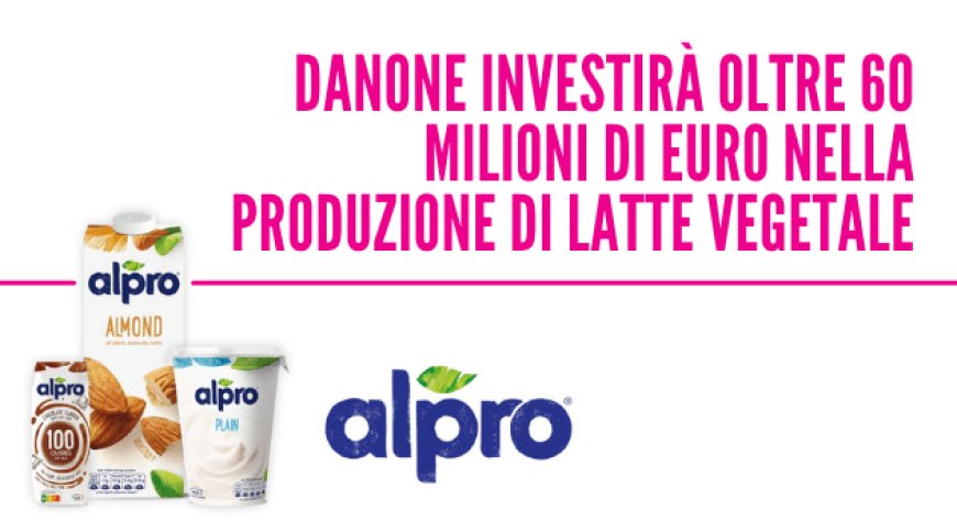 Danone investirà oltre 60 milioni di euro nella produzione di latte vegetale