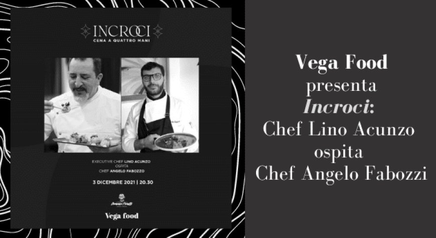 Vega Food presenta Incroci: Chef Lino Acunzo ospita Chef Angelo Fabozzi