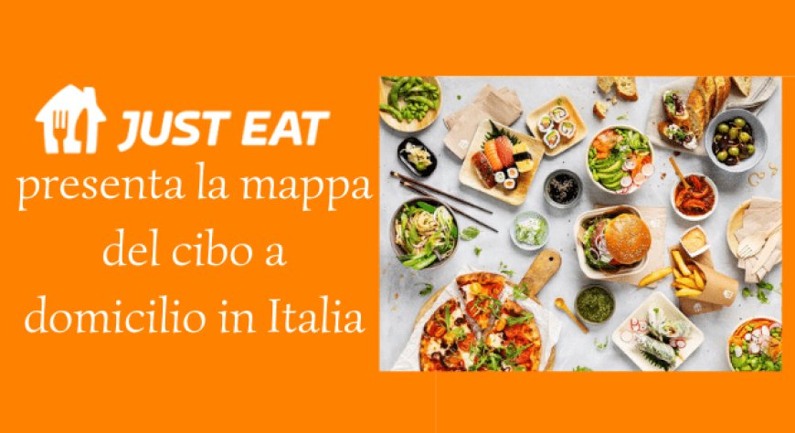 Just Eat presenta la mappa del cibo a domicilio in Italia