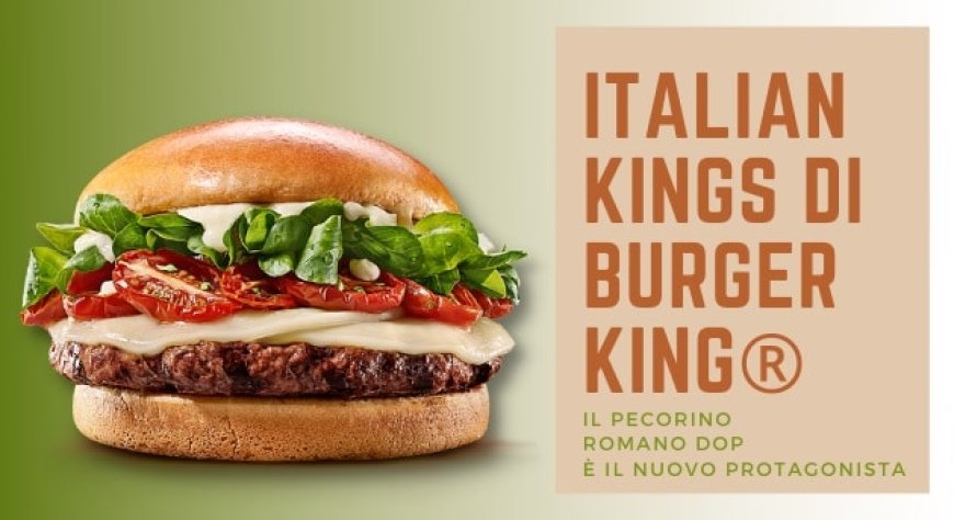 Italian Kings di Burger King®: il pecorino romano Dop è il nuovo protagonista