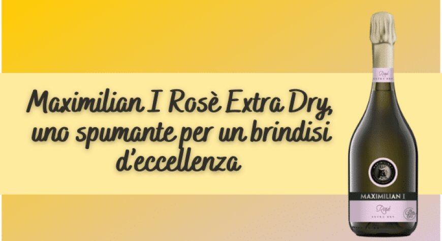 Maximilian I Rosè Extra Dry, uno spumante per un brindisi d’eccellenza 