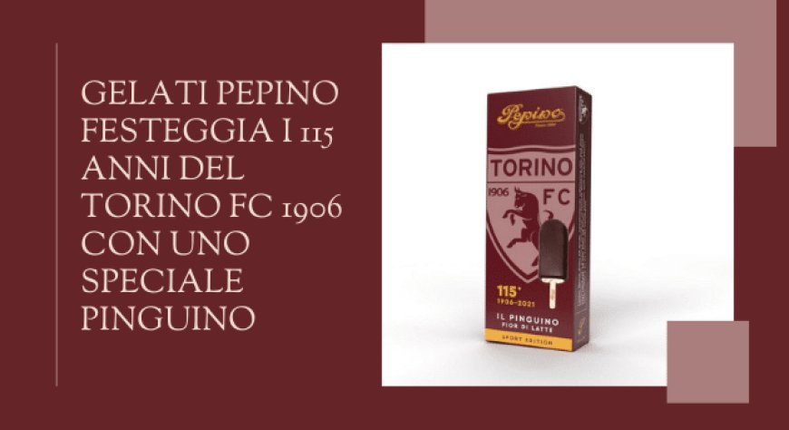 Gelati Pepino festeggia i 115 anni del Torino FC 1906 con uno speciale Pinguino